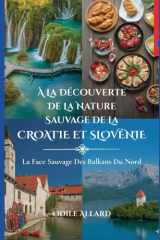 À la découverte de la nature sauvage de la Croatie et Slovénie: La face sauvage des Balkans du Nord (Into the wild side series) (French Edition) cover image