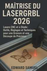 MAÎTRISE DU LASERGRBL 2026: Lasers CNC et à Diode : Outils, Réglages et Techniques pour une Gravure et une Découpe de Précision (French Edition) cover image