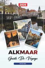 GUIDE DE VOYAGE ALKMAAR 2026: Découvrez des joyaux cachés, des monuments historiques, des conseils de voyage et des vacances inoubliables (French Edition) cover image