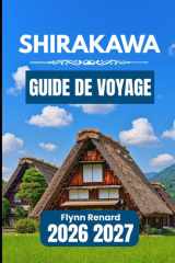 SHIRAKAWA GUIDE DE VOYAGE 2026 2027: Un guide pratique pour planifier facilement, découvrir les secrets locaux et voyager en toute sérénité dans les villages. (French Edition) cover image