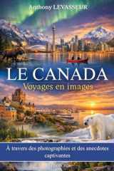 Le Canada : Voyages en images: A travers des photographies et des anecdotes captivantes. Livre sur le Canada (French Edition) cover image
