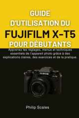 GUIDE D'UTILISATION DU FUJIFILM X-T5 POUR DÉBUTANTS: Apprenez les réglages, menus et techniques essentiels de l'appareil photo grâce à des ... exercices et de la pratique. (French Edition) cover image