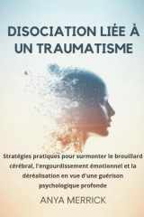 DISOCIATION LIÉE À UN TRAUMATISME: Stratégies pratiques pour surmonter le brouillard cérébral, l'engourdissement émotionnel et la déréalisation en vue ... psychologique profonde (French Edition) cover image