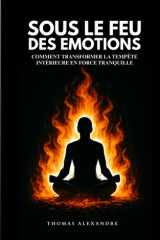 Sous le feu des émotions: Comment transformer la tempête intérieure en force tranquille (French Edition) cover image