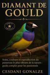 DIAMANT DE GOULD: Soins, couleurs et reproduction du passereau le plus vibrant de la nature : guide complet pour les passionnés (French Edition) cover image