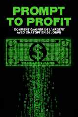 Prompt to Profit: Comment gagner de l'argent avec ChatGPT en 30 jours (Des stratégies plus intelligentes pour les entreprises modernes) (French Edition) cover image