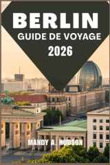 BERLIN GUIDE DE VOYAGE 2026: Découvrez la culture dynamique, les monuments emblématiques et le charme moderne de la capitale allemande (French Edition) cover image