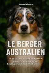 LE BERGER AUSTRALIEN: Tout savoir pour accueillir, comprendre, éduquer et accompagner un Berger Australien équilibré et heureux (French Edition) cover image