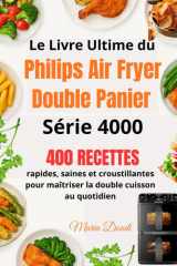 Le Livre Ultime du Philips Air Fryer Double Panier Série 4000: 400 recettes rapides, saines et croustillantes pour maîtriser la double cuisson au quotidien (French Edition) cover image