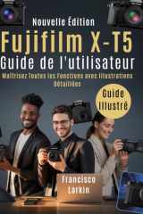 Fujifilm X-T5 Guide de l'utilisateur: Maîtrisez Toutes les Fonctions avec Illustrations Détaillées (French Edition) cover image