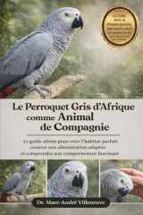 Le Perroquet Gris d’Afrique comme Animal de Compagnie: Le guide ultime pour créer l’habitat parfait, assurer une alimentation adaptée et comprendre son comportement fascinant (French Edition) cover image