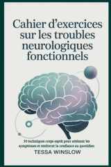 Cahier d'exercices sur les troubles neurologiques fonctionnels: 30 techniques corps esprit pour atténuer les symptômes et renforcer la confiance au quotidien (French Edition) cover image