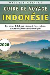 Guide De Voyage Indonésie 2026: Des plages de Bali aux volcans de Java : culture, nature et expériences authentiques (French Edition) cover image