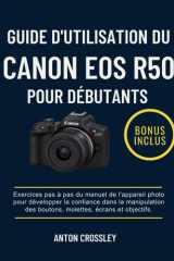 GUIDE D'UTILISATION DU CANON EOS R50 POUR DÉBUTANTS: Exercices pas à pas du manuel de l'appareil photo pour développer la confiance dans la ... écrans et objectifs. (French Edition) cover image