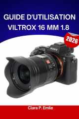 Guide d'utilisation Viltrox 16 mm 1.8 2026: Un guide pas à pas pour maîtriser la photographie ultra grand-angle, avec des conseils d'experts pour débutants et seniors. (French Edition) cover image