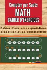 Cahier de Maths Compter par Sauts: Cahier d'exercices mathématiques : Addition et Soustraction. Cahier d'activités mathématiques ludique et motivant ... atteints de dyscalculie (French Edition) cover image