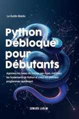 Python Débloqué pour Débutants: Le Guide Absolu | Apprenez les bases du codage pas à pas, maîtrisez les fondements de Python et créez vos premiers programmes rapidement (French Edition) cover image