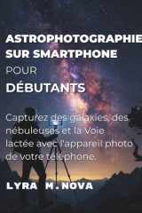 Astrophotographie sur smartphone pour débutants: Capturez des galaxies, des nébuleuses et la Voie lactée avec l'appareil photo de votre téléphone. (French Edition) cover image