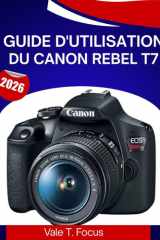GUIDE D'UTILISATION DU CANON REBEL T7 2026: Un guide étape par étape pour maîtriser chaque fonctionnalité, avec des conseils et astuces d'experts pour débutants et seniors. (French Edition) cover image