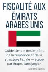 FISCALITÉ AUX ÉMIRATS ARABES UNIS: Guide simple des impôts, de la residence et de la strusture fiscale - étape par étape, sans jargon (Basic Tax Guides) (French Edition) cover image