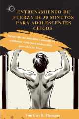 Entrenamiento de Fuerza de 30 Minutos Para Adolescentes Chicos - Desarrolle sus músculos y aumente su confianza: Guía para adolescentes para el éxito físico cover image