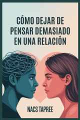 Cómo Dejar de Pensar Demasiado En Una Relación - Libérate De La Ansiedad, La Inseguridad Y Las Espirales Mentales Para Construir Una Conexión Segura Y Amoros cover image