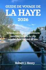 GUIDE DE VOYAGE DE LA HAYE 2026: Trésors culturels et expériences inoubliables dans la ville néerlandaise en bord de mer (French Edition) cover image