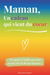 Maman, un cadeau qui vient du coeur: Un livre en COULEUR à compléter pour offrir un cadeau unique – Idée parfaite pour un anniversaire, Noël ou la Fête des Mères (French Edition) cover image