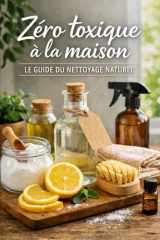 ZERO TOXIQUE A LA MAISON: Le guide du nettoyage naturel (French Edition) cover image