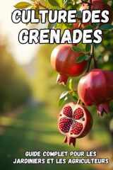 Culture des grenades: Un guide complet, de la sélection des variétés et de la plantation à l'entretien, la récolte et le stockage à long terme de la culture. (French Edition) cover image