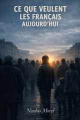 Ce que veulent les Français aujourd’hui: La France travailleuse, la France silencieuse les colères profondes d’un peuple oublié Essai politique sur la ... et la politique française (French Edition) cover image