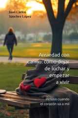 Ansiedad con cariño - cómo dejar de luchar y empezar a vivir: incluso cuando el corazón va a mil cover image
