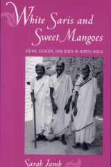 White Saris and Sweet Mangoes Aging, Gender, and Body in North India cover image
