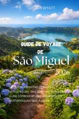 Guide de voyage de São Miguel 2026: Le guide essentiel des lacs volcaniques, des sources chaudes, des vues côtières et des expériences authentiques des Açores (French Edition) cover image