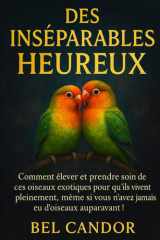 DES INSÉPARABLES HEUREUX: Comment élever et prendre soin de ces oiseaux exotiques pour qu'ils vivent pleinement, même si vous n'avez jamais eu d'oiseaux auparavant ! (French Edition) cover image