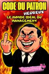 LE CODE DU PATRON HEUREUX Humour de bureau et humour au travail en textes officiels satiriques: Le monde idéal du management : lois, décrets et ... qu’on est une famille”. (French Edition) cover image