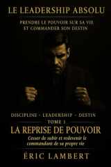 Le Leadership Absolu - Prendre le Pouvoir sur sa Vie et Commander son Destin - Tome 1 - La Reprise de Pouvoir: Cesser de subir et redevenir le commandant de sa propre vie (French Edition) cover image