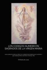 Los Codigos Numericos Sagrados de la Virgen Maria - Guia Completa Para Su Práctica Y Beneficios Espirituales, Novena Y 365 Codigos Para Cada Mes O Dia del Año cover image