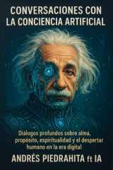Conversaciones Con La Conciencia Artificial - Diálogos Profundos Sobre Alma, Propósito, Espiritualidad Y El Despertar Humano En La Era Digital cover image