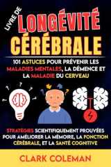 Livre de Longévité Cérébrale – 101 Astuces pour Prévenir les Maladies Mentales, la Démence et la Maladie du Cerveau: Stratégies Scientifiquement ... (self-help for brains) (French Edition) cover image