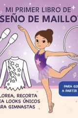 MI PRIMER LIBRO DE DISEÑO DE MAILLOTS - Libro para colorear: Colorea, recorta y crea looks únicos para pequeñas gimnastas (Spanish Edition) cover image