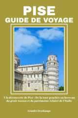 PISE GUIDE DE VOYAGE: À la découverte de Pise : De la tour penchée au berceau du génie toscan et du patrimoine éclairé de l’Italie (French Edition) cover image