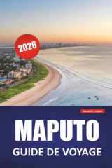 MAPUTO GUIDE DE VOYAGE 2026: Découvrez les principales attractions, les sites côtiers, la cuisine locale et les expériences culturelles dans la capitale du Mozambique (French Edition) cover image