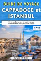 Guide De Voyage Cappadoce et Istanbul 2026: Un voyage deux en un à travers les paysages enchanteurs et la ville légendaire de Turquie (French Edition) cover image