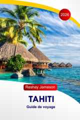 Tahiti Guide de voyage 2026: Explorez le cœur de la Polynésie française, l'île enchantée, la gastronomie, les volcans, la culture, le paradis du Sud, avec des itinéraires parfaits (French Edition) cover image