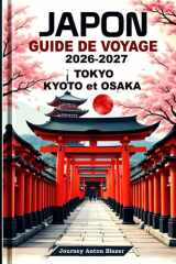 Japon Guide de Voyage 2026-2027: Explorez Tokyo, Kyoto et Osaka grâce aux conseils d’experts locaux, aux principales attractions, à la gastronomie, à ... et aux itinéraires parfaits. (French Edition) cover image