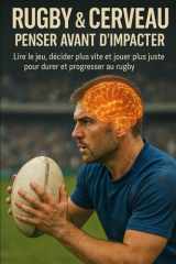 Rugby & cerveau : penser avant d’impacter: Lire le jeu, décider plus vite et jouer plus juste pour durer et progresser au rugby (French Edition) cover image