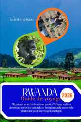 Rwanda Guide de voyage 2026: Découvrez les secrets les mieux gardés d'Afrique, ses lieux d'aventure, ses joyaux culturels, sa beauté naturelle et son ... pour un voyage inoubliable. (French Edition) cover image