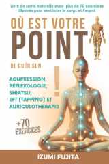 Où est votre POINT de guérison ? Acupression, Réflexologie, Shiatsu, EFT (Tapping) et Auriculotherapie: Livre de santé naturelle avec plus de 70 ... le corps et l'esprit (French Edition) cover image