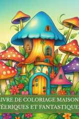 Livre de coloriage Maisons Féeriques et Fantastiques: Univers magiques et imaginaires. Demeures enchantées, châteaux fantasy, royaumes des fées et ... à la détente et créativité. (French Edition) cover image